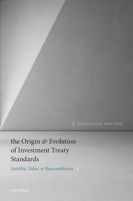 The Origin and Evolution of Investment Treaty Standards : Stability, Value, and Reasonableness