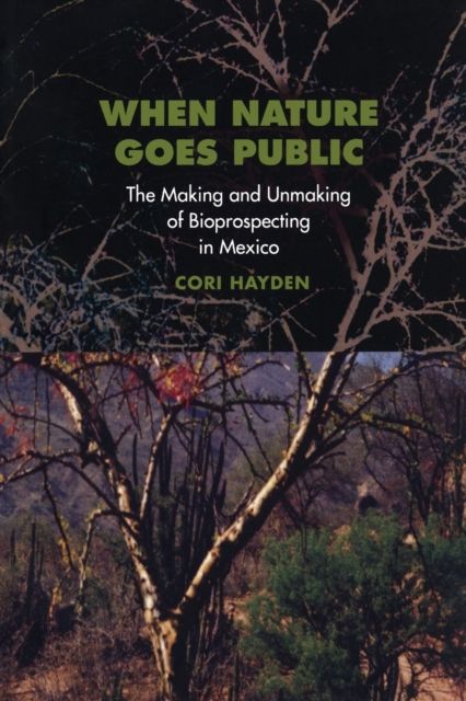When Nature Goes Public : The Making and Unmaking of Bioprospecting in Mexico