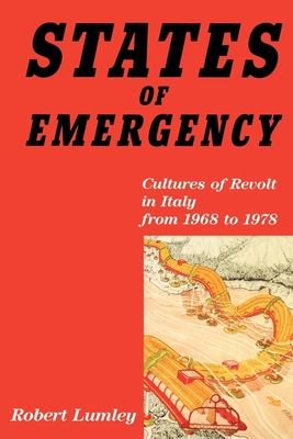 States of Emergency : Cultures of Revolt in Italy from 1968 to 1978