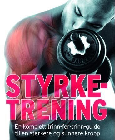 Styrketrening : en komplett trinn-for-trinn-guide til en sterkere og sunnere kropp