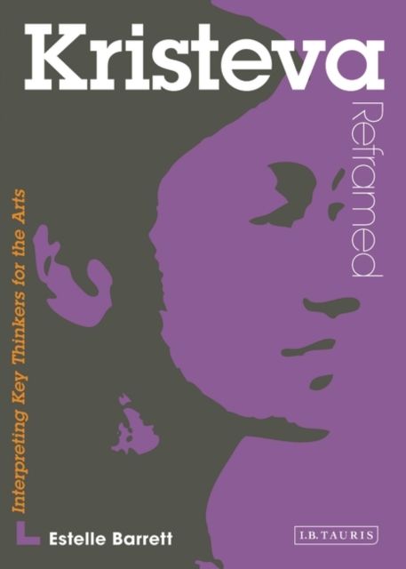 Kristeva Reframed : Interpreting Key Thinkers for the Arts