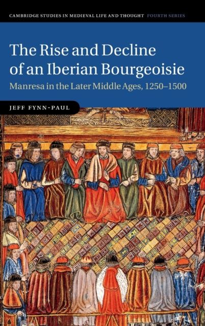 The Rise and Decline of an Iberian Bourgeoisie : Manresa in the Later Middle Ages, 1250–1500
