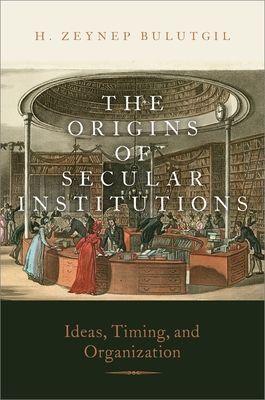 The Origins of Secular Institutions : Ideas, Timing, and Organization