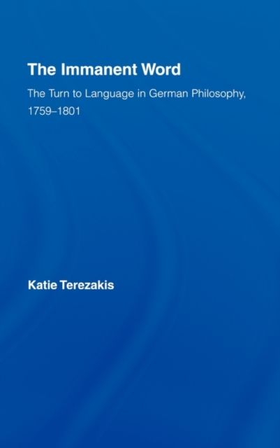 The Immanent Word : The Turn to Language in German Philosophy, 1759-1801