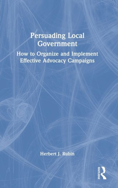 Persuading Local Government : How to Organize and Implement Effective Advocacy Campaigns