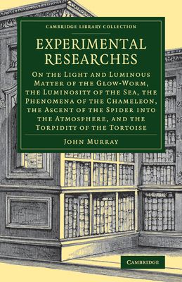 Experimental Researches : On the Light and Luminous Matter of the Glow-Worm, the Luminosity of the Sea, the Phenomena of the Chameleon, the Ascent of the Spider into the Atmosphere, and the Torpidity of the Tortoise