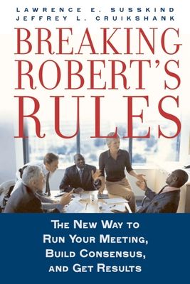 Breaking Robert's Rules : The New Way to Run Your Meeting, Build Consensus, and Get Results