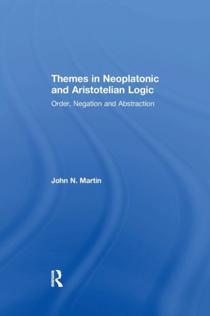 Themes in Neoplatonic and Aristotelian Logic : Order, Negation and Abstraction