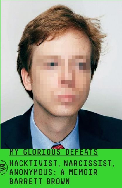 My Glorious Defeats : Hacktivist, Narcissist, Anonymous: A Memoir