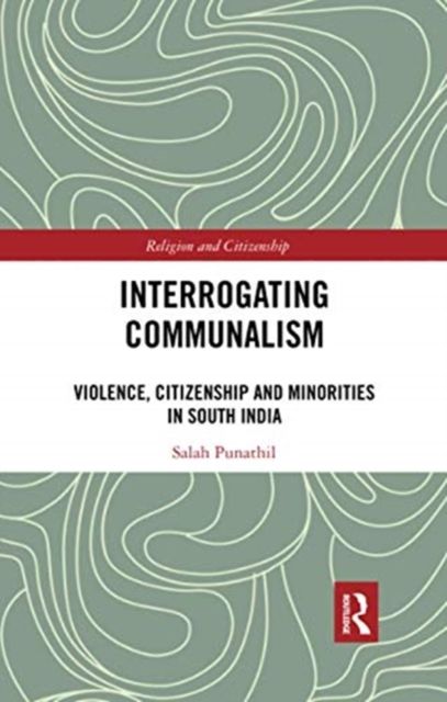 Interrogating Communalism : Violence, Citizenship and Minorities in South India