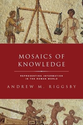 Mosaics of Knowledge : Representing Information in the Roman World