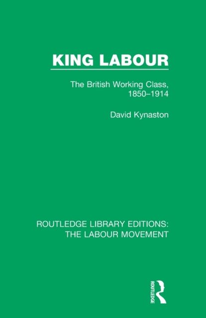 King Labour : The British Working Class, 1850-1914