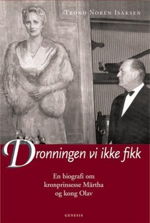 Dronningen vi ikke fikk : en biografi om kronprinsesse Märtha og kong Olav