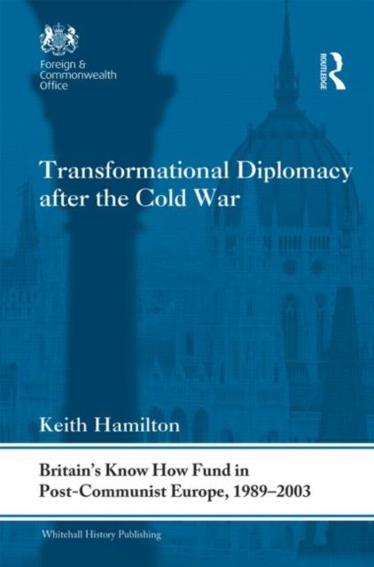 Transformational Diplomacy after the Cold War : Britain’s Know How Fund in Post-Communist Europe, 1989-2003
