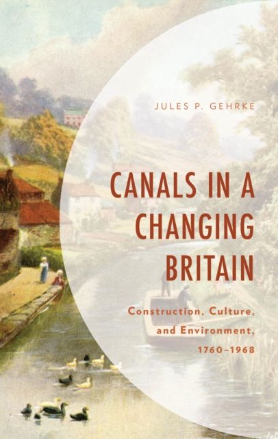 Canals in a Changing Britain : Construction, Culture, and Environment, 1760-1968