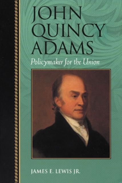 John Quincy Adams : Policymaker for the Union
