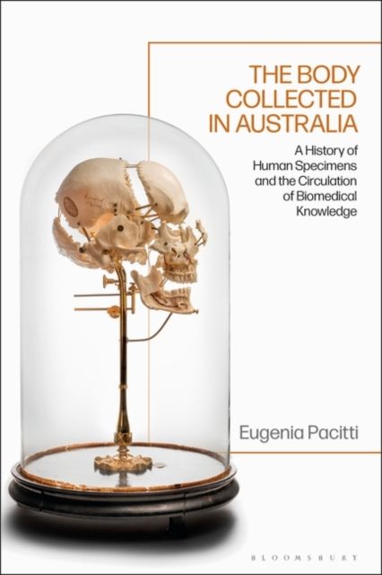 The Body Collected in Australia : A History of Human Specimens and the Circulation of Biomedical Knowledge