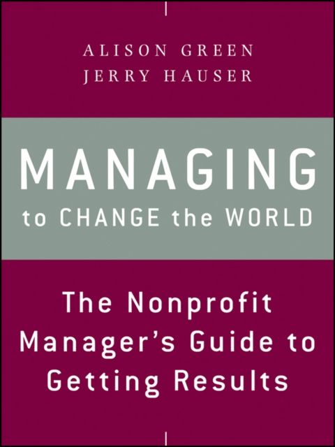 Managing to Change the World : The Nonprofit Manager's Guide to Getting Results