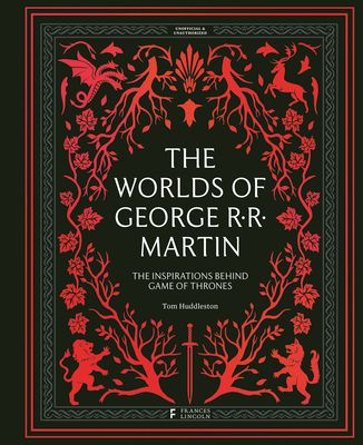 The Worlds of George RR Martin : The Inspirations Behind Game of Thrones