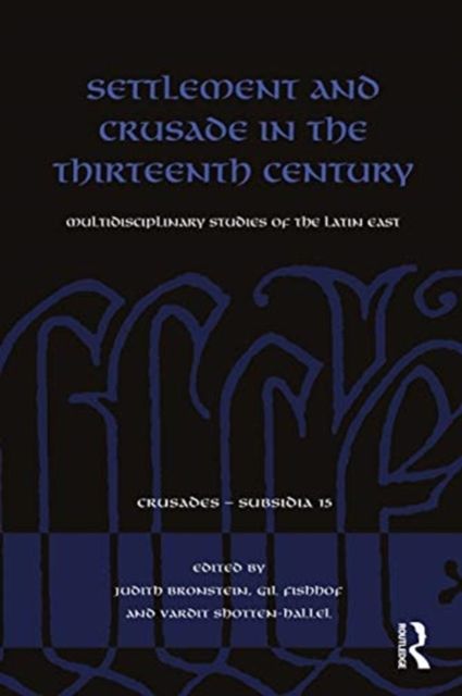 Settlement and Crusade in the Thirteenth Century : Multidisciplinary Studies of the Latin East