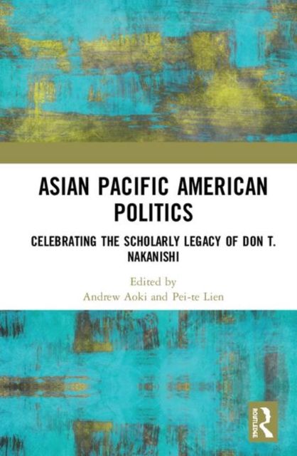 Asian Pacific American Politics : Celebrating the Scholarly Legacy of Don T. Nakanishi
