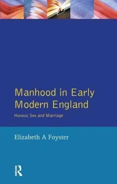 Manhood in Early Modern England : Honour, Sex and Marriage