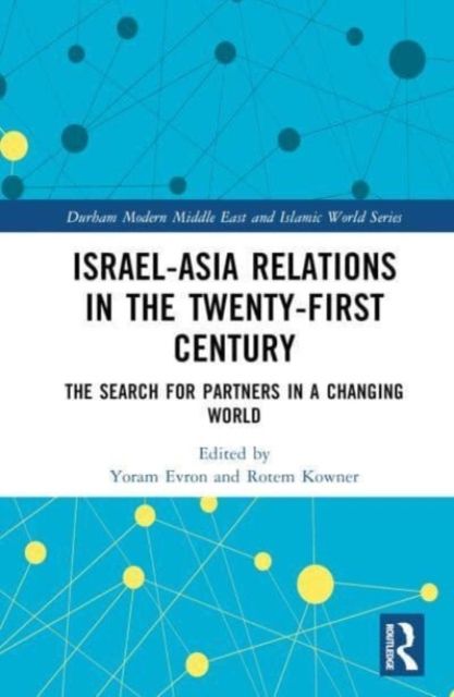 Israel-Asia Relations in the Twenty-First Century : The Search for Partners in a Changing World