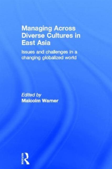 Managing Across Diverse Cultures in East Asia : Issues and challenges in a changing globalized world