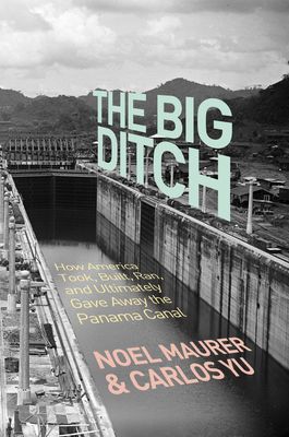 The Big Ditch : How America Took, Built, Ran, and Ultimately Gave Away the Panama Canal