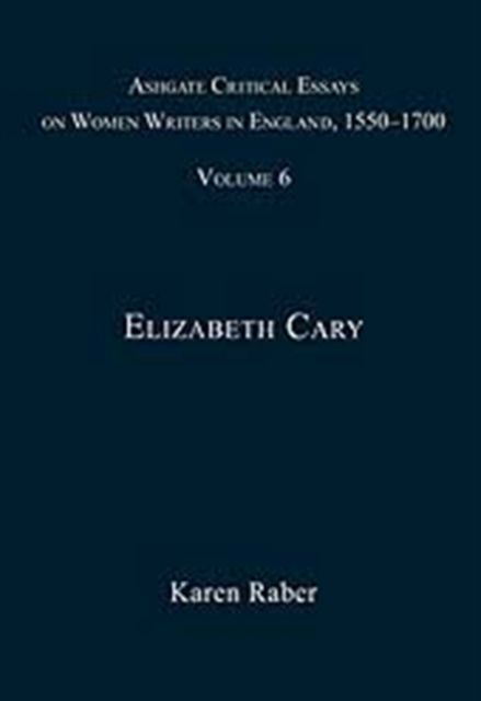 Ashgate Critical Essays on Women Writers in England, 1550-1700 : Volume 6: Elizabeth Cary