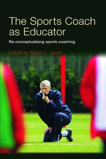 The Sports Coach as Educator : Re-conceptualising Sports Coaching