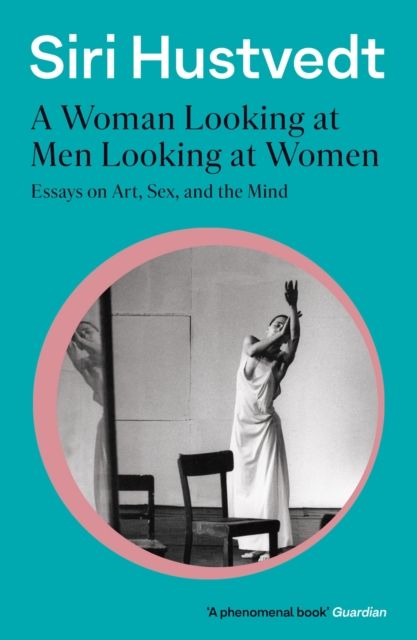A Woman Looking at Men Looking at Women : Essays on Art, Sex, and the Mind: 'A phenomenal book' - Guardian