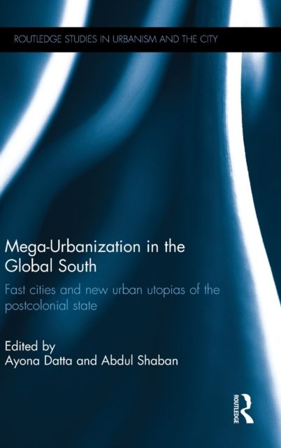 Mega-Urbanization in the Global South : Fast cities and new urban utopias of the postcolonial state
