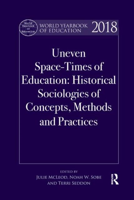 World Yearbook of Education 2018 : Uneven Space-Times of Education: Historical Sociologies of Concepts, Methods and Practices