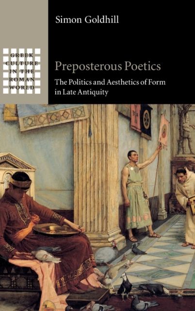 Preposterous Poetics : The Politics and Aesthetics of Form in Late Antiquity