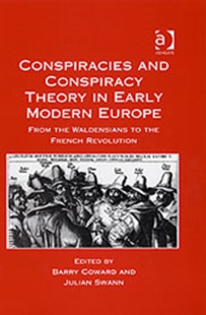Conspiracies and Conspiracy Theory in Early Modern Europe : From the Waldensians to the French Revolution