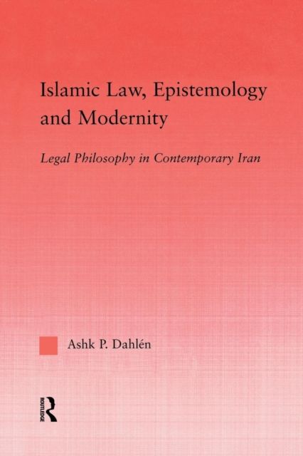Islamic Law, Epistemology and Modernity : Legal Philosophy in Contemporary Iran
