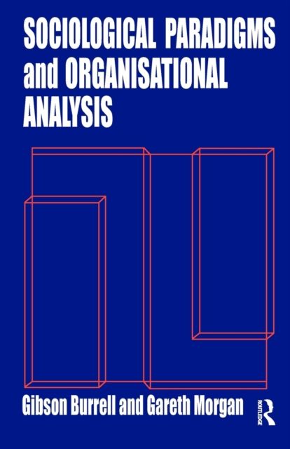 Sociological Paradigms and Organisational Analysis : Elements of the Sociology of Corporate Life