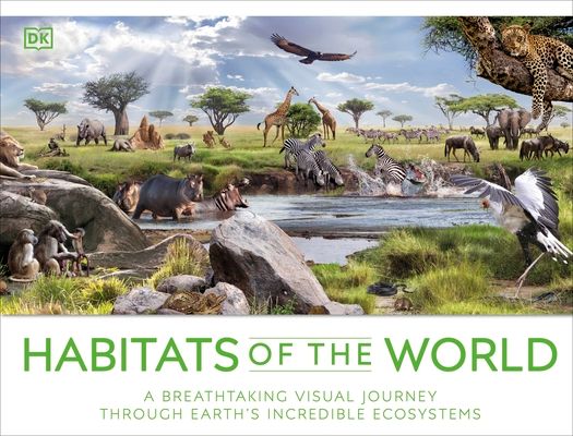 Habitats of the World : A Breathtaking Visual Journey Through Earth's Incredible Ecosystems