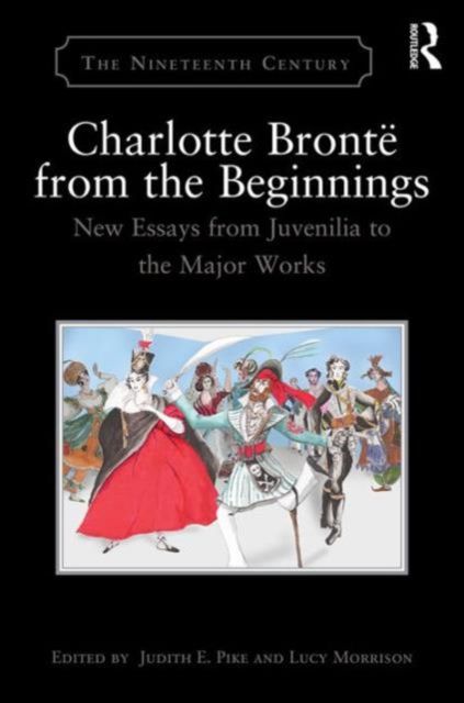 Charlotte Bronte from the Beginnings : New Essays from the Juvenilia to the Major Works