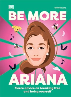 Be More Ariana Grande : Fierce Advice on Breaking Free and Being Yourself