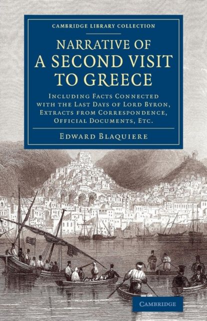 Narrative of a Second Visit to Greece : Including Facts Connected with the Last Days of Lord Byron, Extracts from Correspondence, Official Documents, Etc.