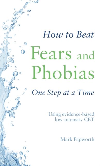 How to Beat Fears and Phobias : A Brief, Evidence-based Self-help Treatment