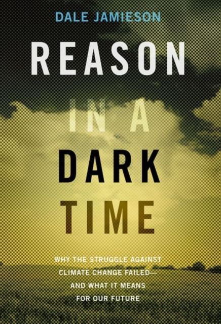 Reason in a dark time : why the struggle against climate change failed - and what it means for our future