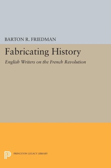 Fabricating History : English Writers on the French Revolution