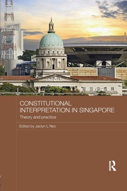 Constitutional Interpretation in Singapore : Theory and Practice