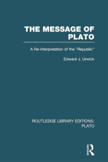 The Message of Plato (RLE: Plato) : A Re-Interpretation of the Republic