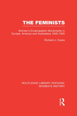 The Feminists : Women's Emancipation Movements in Europe, America and Australasia 1840-1920