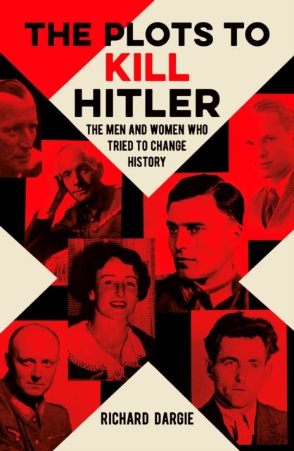 The Plots to Kill Hitler : The Men and Women Who Tried to Change History