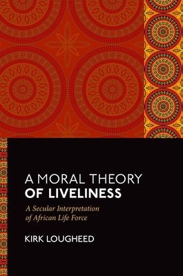 A Moral Theory of Liveliness : A Secular Interpretation of African Life Force